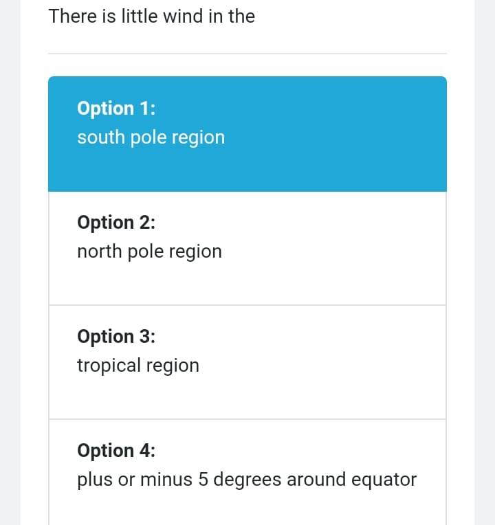 There is little wind in the
Option 1:
south pole region
Option 2:
north pole region
Option 3:
tropical region
Option 4:
plus or minus 5 degrees around equator
