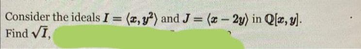 Consider the ideals I = (x, y?) and J = (x-2y) in Q[z, y).
Find VI,
%3D
