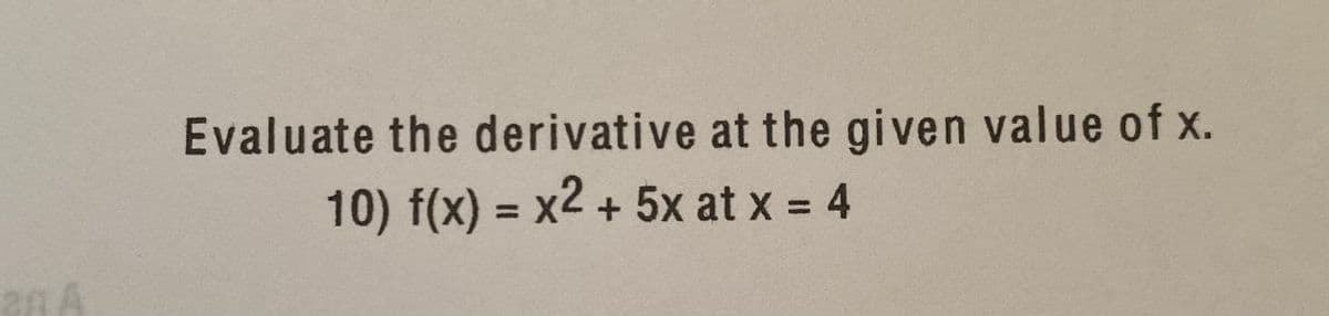 Evaluate the derivative at the given value of x.
10) f(x) = x2 + 5x at x = 4
%3D
%3D
an A

