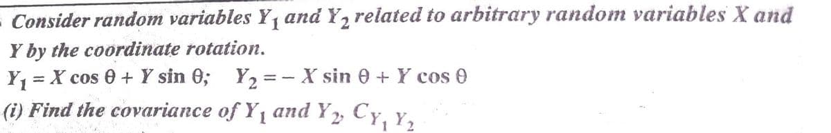 Consider random variables Y, and Y, related to arbitrary random variables X and
Y by the coordinate rotation.
Y1 = X cos 0 + Y sin 0;
Y2 =- X sin 0 + Y cos 0
(i) Find the covariance of Y and Y, Cy, y,
