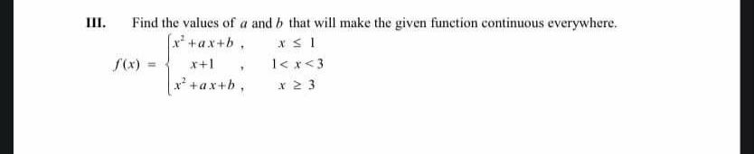 III.
Find the values of a and b that will make the given function continuous everywhere.
[x² + ax+b,
x≤1
x+1,
1<x<3
x² + ax+b,
x 23
f(x)