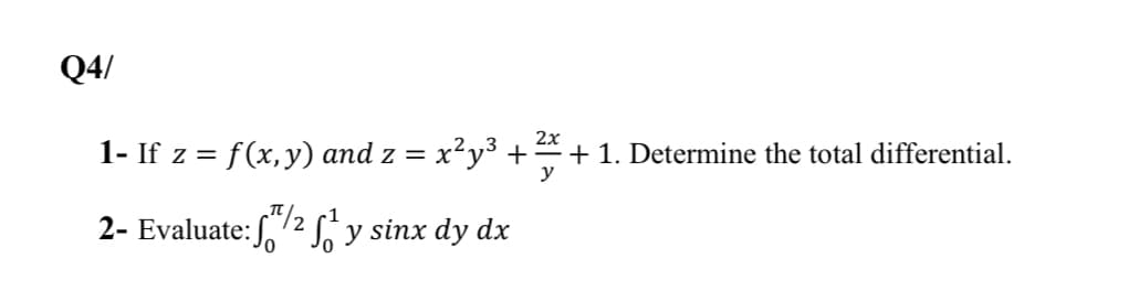 Q4/
2x
1- If z = f(x,y) and z = x²y³ +
+ 1. Determine the total differential.
y
2- Evaluate:S,
Ly sinx dy dx
