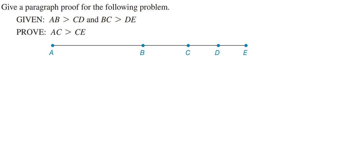 Give a paragraph proof for the following problem.
GIVEN: AB > CD and BC > DE
PROVE: AC > CE
A
C
D
E
