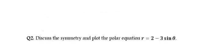 Q2. Discuss the symmetry and plot the polar equation r = 2 - 3 sin 0.
