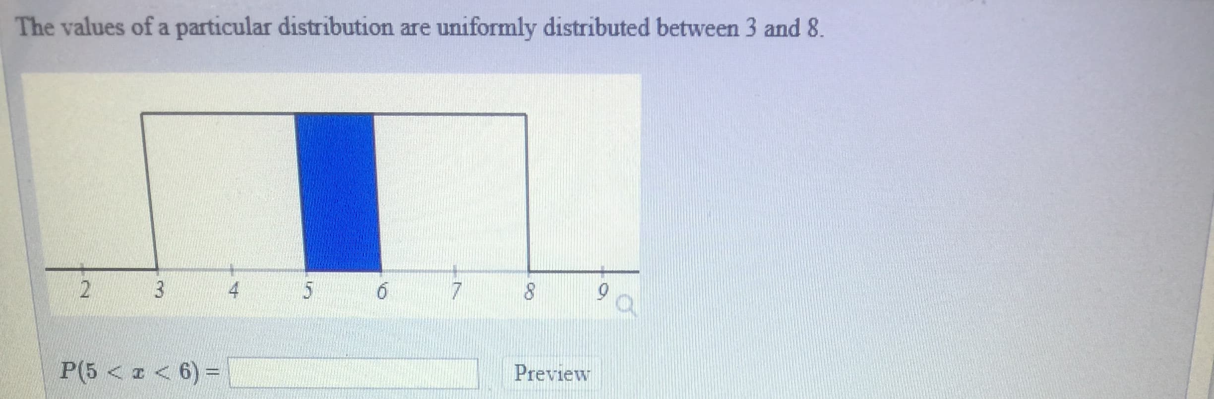 The values of a particular distribution are uniformly distributed between 3 and 8
P6 <z< 6)-
Preview
