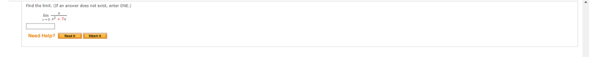 Find the limit. (If an answer does not exist, enter DNE.)
lim
x-0 X + 7x
Need Help?
Watch It
Read It

