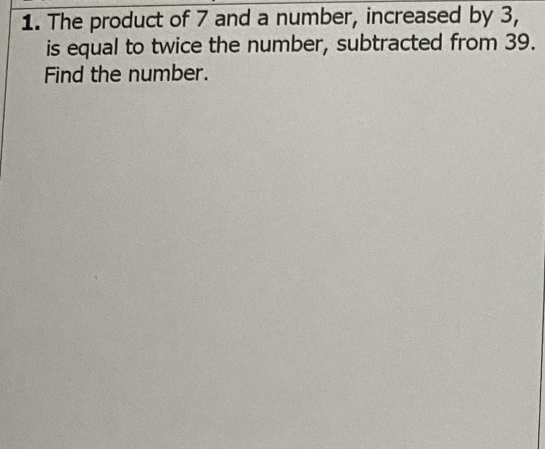 1. The product of 7 and a number, increased by 3,
is equal to twice the number, subtracted from 39.
Find the number.
