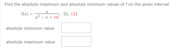 Find the absolute maximum and absolute minimum values of f on the given interval.
f(x) =
[0, 12]
x2 - x + 16'
absolute minimum value
absolute maximum value
