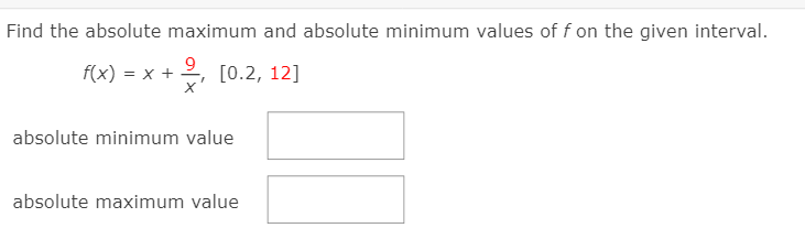 Find the absolute maximum and absolute minimum values of f on the given interval.
f(x) = x + 2, [0.2, 12]
absolute minimum value
absolute maximum value
