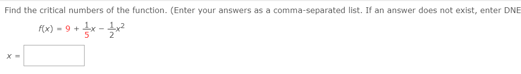 Find the critical numbers of the function. (Enter your answers as a comma-separated list. If an answer does not exist, enter DNE
f(x) = 9 +
5
X =
