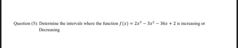 Question (5): Determine the intervals where the function f(x) = 2x³ 3x²-36x + 2 is increasing or
-
Decreasing