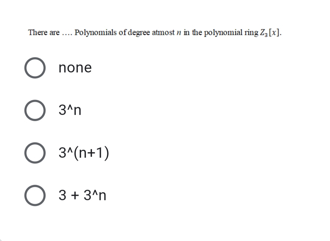 There are
Polynomials of degree atmost n in the polynomial ring Z3 [x].
....
none
3^n
3^(n+1)
3 + 3^n
