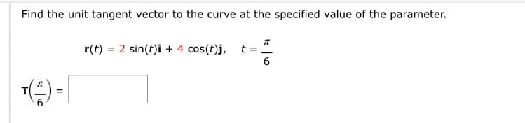 Find the unit tangent vector to the curve at the specified value of the parameter.
r(t) = 2 sin(t)i + 4 cos(t)j, t =
6.
