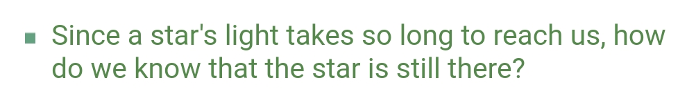 ■ Since a star's light takes so long to reach us, how
do we know that the star is still there?