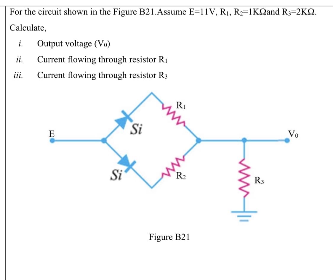 For the circuit shown in the Figure B21.Assume E=11V, R1, R2=1KNand R3=2K2.
Calculate,
i.
Output voltage (Vo)
ii.
Current flowing through resistor R1
iii.
Current flowing through resistor R3
RI
Si
E
Vo
Si
R2
R3
Figure B21
투
