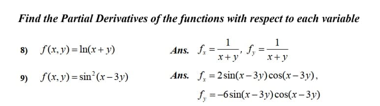 Find the Partial Derivatives of the functions with respect to each variable
1
Ans. f.
1
8) f(x, y) = In(x+ y)
x+y
x+y
9) f(x, y)= sin?(x-3y)
Ans. f. = 2 sin(x- 3y)cos(x– 3y),
%3D
f, =-6sin(x – 3y)cos(x- 3y)
