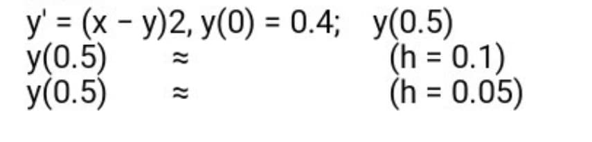 -
y = (x – y)2, y(0) = 0.4, _y(0.5)
y(0.5)
y(0.5)
ܐܐ ܐܐ
(h - 0.1)
(h - 0.05)
=