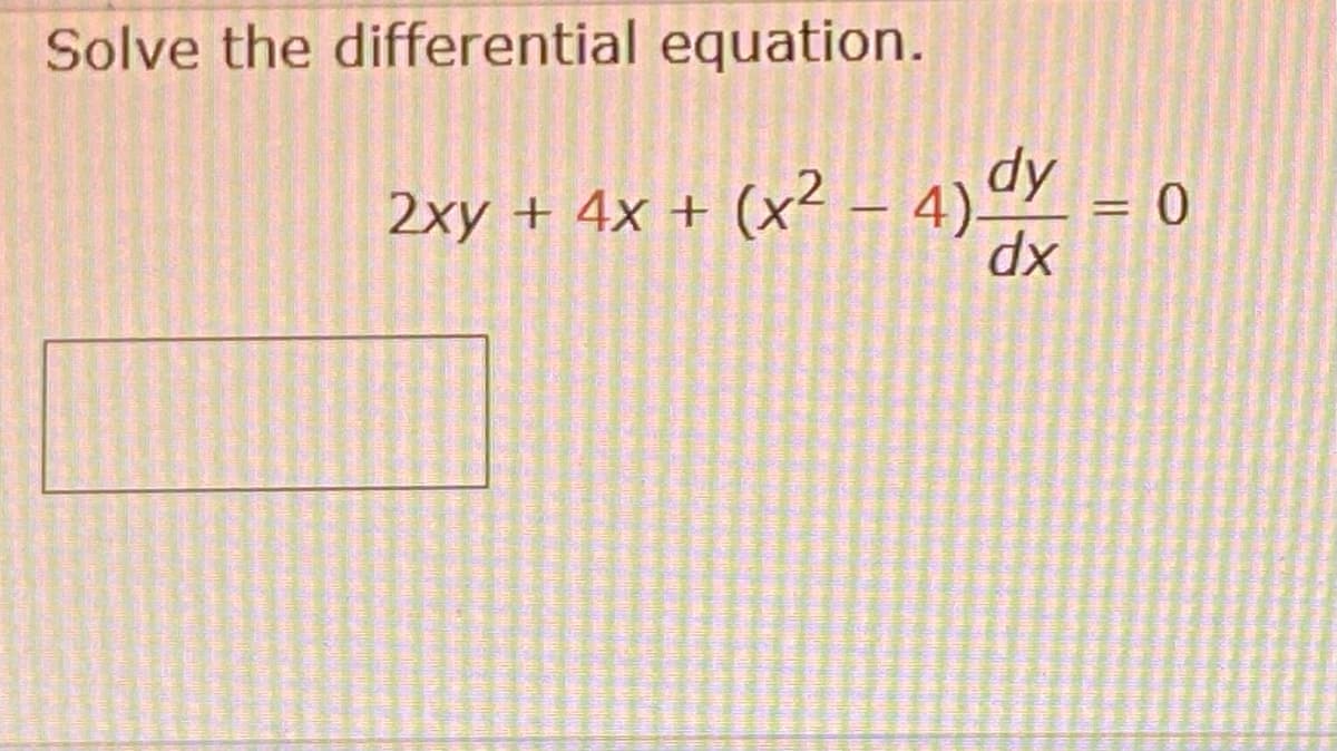 Solve the differential equation.
-
2xy + 4x + (x² − 4) dy
dx
= 0
=