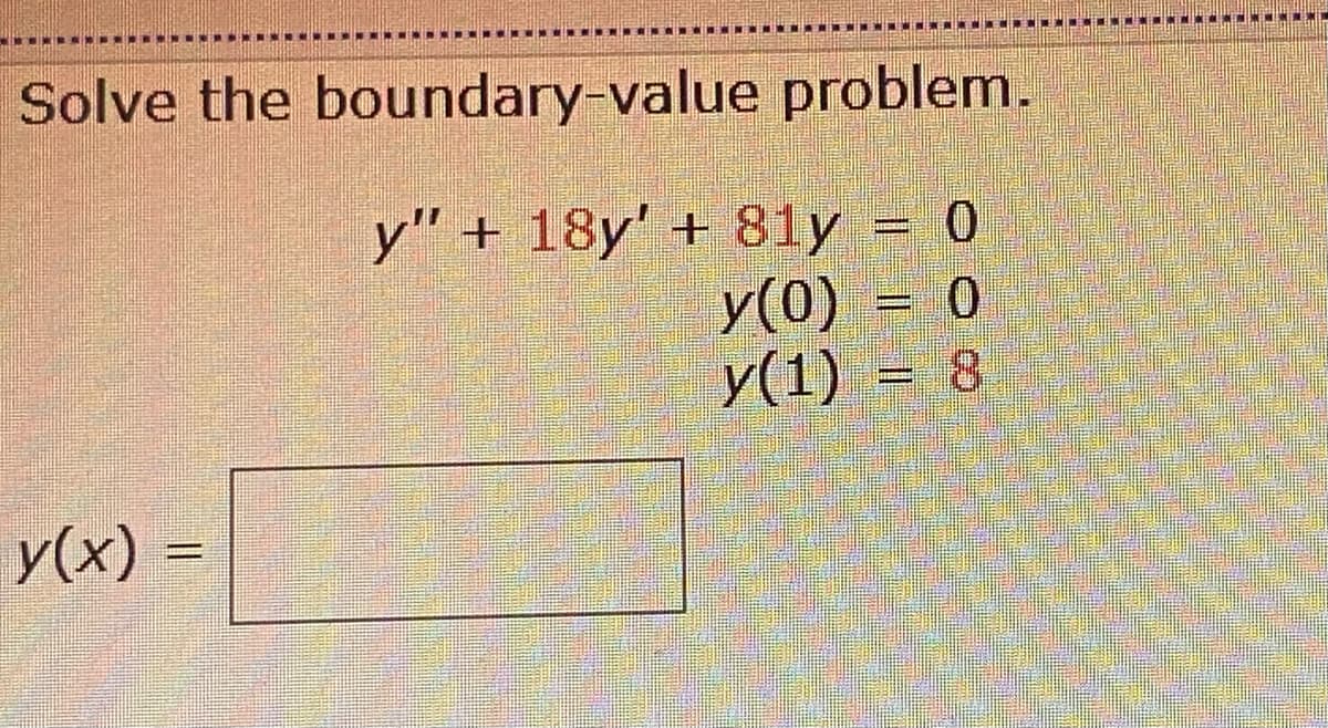 Solve the boundary-value problem.
y" + 18y' + 81y = 0
y(0) = 0
y(1) = 8
y(x) =