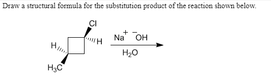 Draw a structural formula for the substitution product of the reaction shown below
CI
Na Oн
H
H
Нао
Нас
