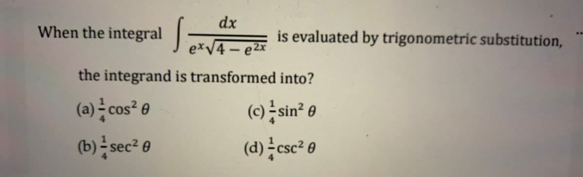 dx
-
exV4- e2x
When the integral |
is evaluated by trigonometric substitution,
the integrand is transformed into?
(a) cos² e
(b) sec² e
()등 sin? 6
(d) csc² 0
