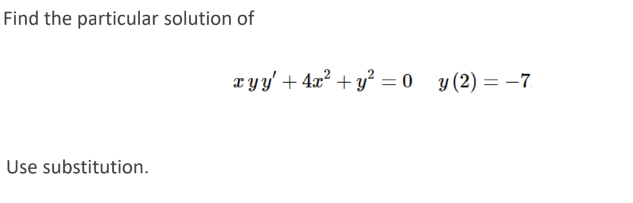 Find the particular solution of
xyy' + 4x? + y? = 0 y (2) = -7.
Use substitution.
