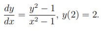 y? – 1
y(2) = 2.
dy
%3D
dx
x² – 1’
