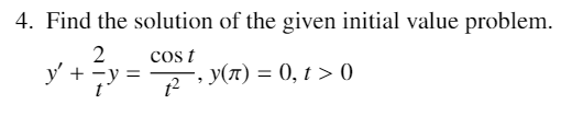 4. Find the solution of the given initial value problem.
2
y' + -y =
t
cos t
y(1) = 0, t > 0
