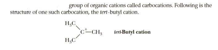 group of organic cations called carbocations. Following is the
structure of one such carbocation, the tert-butyl cation.
H3C
c-CH3
tert-Butyl cation
H,C

