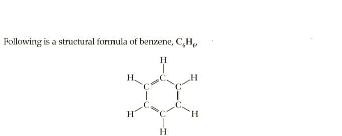 Following is a structural formula of benzene, C,H,
H
H
H.
