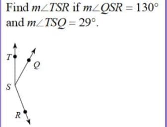 Find m/TSR if m/QSR = 130°
and mZTSQ = 29°.
T
R
