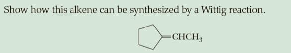 Show how this alkene can be synthesized by a Wittig reaction.
CHCH3
