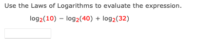 Use the Laws of Logarithms to evaluate the expression.
log2(10) – log2(40) + log2(32)
