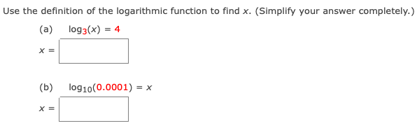 Use the definition of the logarithmic function to find x. (Simplify your answer completely.)
(a) log3(x) = 4
X =
(b)
log10(0.0001) = x
X =
