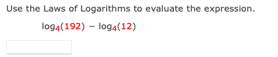 Use the Laws of Logarithms to evaluate the expression.
log4(192) – log4(12)
