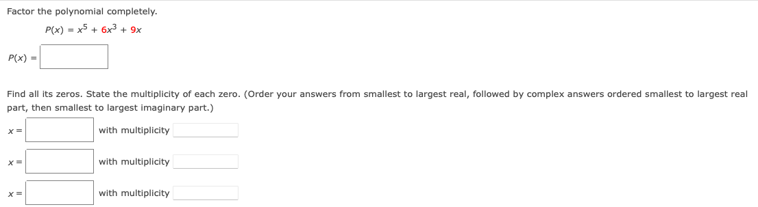 Factor the polynomial completely.
P(x) = x5 + 6x3 + 9x
P(x) =
Find all its zeros. State the multiplicity of each zero. (Order your answers from smallest to largest real, followed by complex answers ordered smallest to largest real
part, then smallest to largest imaginary part.)
with multiplicity
with multiplicity
with multiplicity
