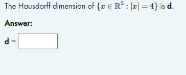 The Hausdorff dimension of {z ER : |æ| = 4} is d.
Answer:
= P
