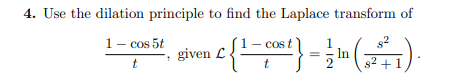 4. Use the dilation principle to find the Laplace transform of
1- cos 5t
given L{-
1
In
8² + :
Cos
t
