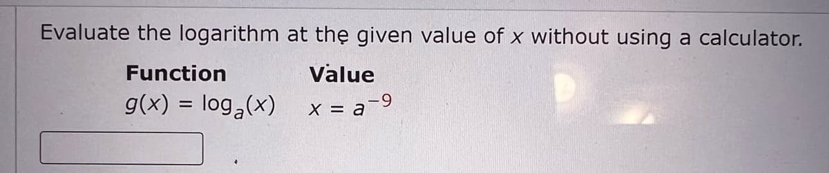 Evaluate the logarithm at the given value of x without using a calculator.
Value
x = a
Function
g(x) = log₂ (x)
a-9
