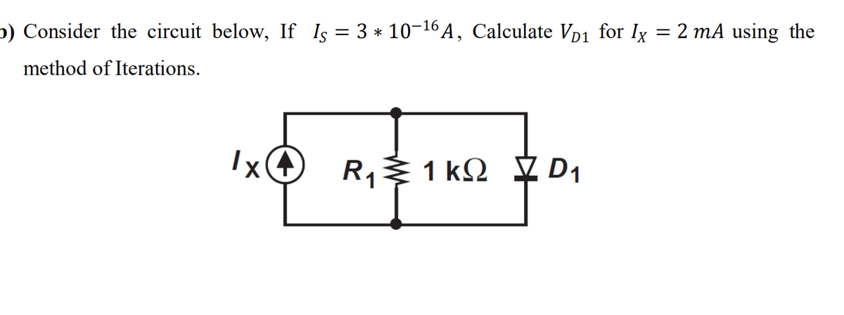 b) Consider the circuit below, If Is = 3 * 10-16 A, Calculate Vp1 for Ix = 2 mA using the
method of Iterations.
lx
R, 1 kQ V D1
