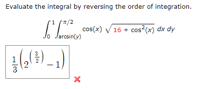 Evaluate the integral by reversing the order of integration.
1
cos(x)
16 + cos?(x) dx dy
Jarcsin(y)
3
2
-1,
