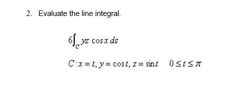 2. Evaluate the line integral.
6J yz cosx ds
C:x = t, y = cost, z = sint 0stST
