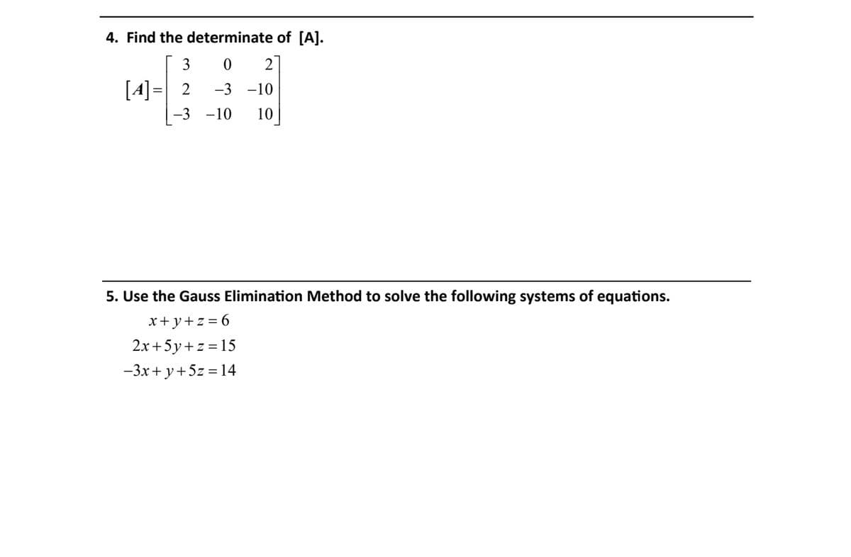 4. Find the determinate of [A].
3
2
[4]= 2
-3 -10
-3 -10
10
5. Use the Gauss Elimination Method to solve the following systems of equations.
x+y+z = 6
2x+5y+z =15
-3x+ y+5z = 14
