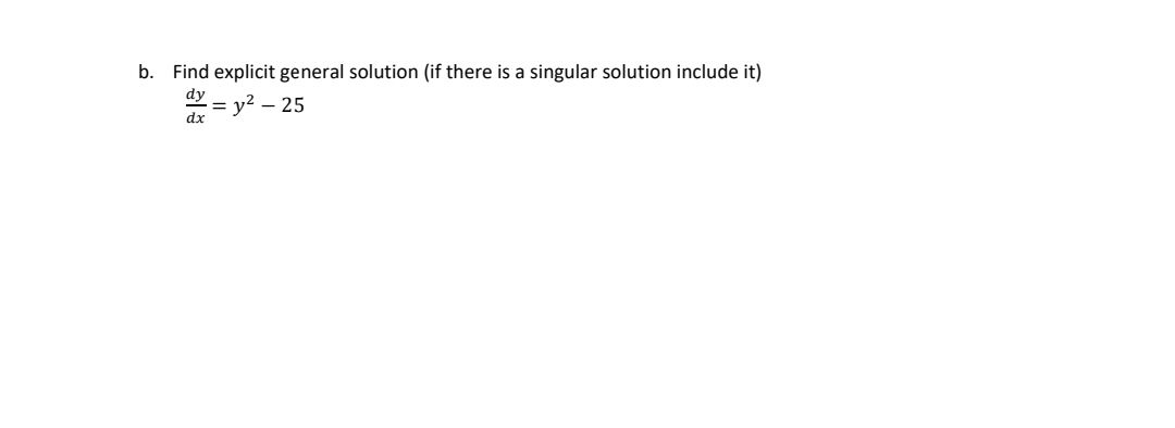 b. Find explicit general solution (if there is a singular solution include it)
dy
= y² - 25