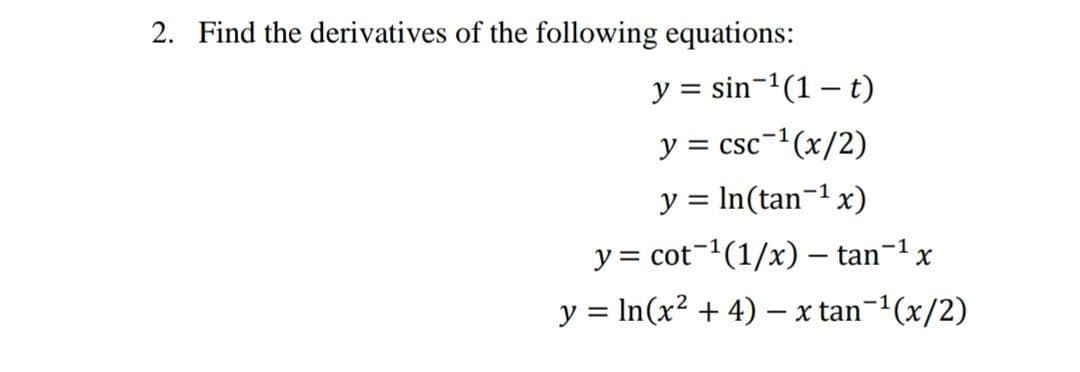 2. Find the derivatives of the following equations:
y = sin-1(1 – t)
y = csc-(x/2)
y = In(tan¬1 x)
y = cot-(1/x) – tan-1 x
y = In(x2 + 4) –- x tan-1(x/2)
