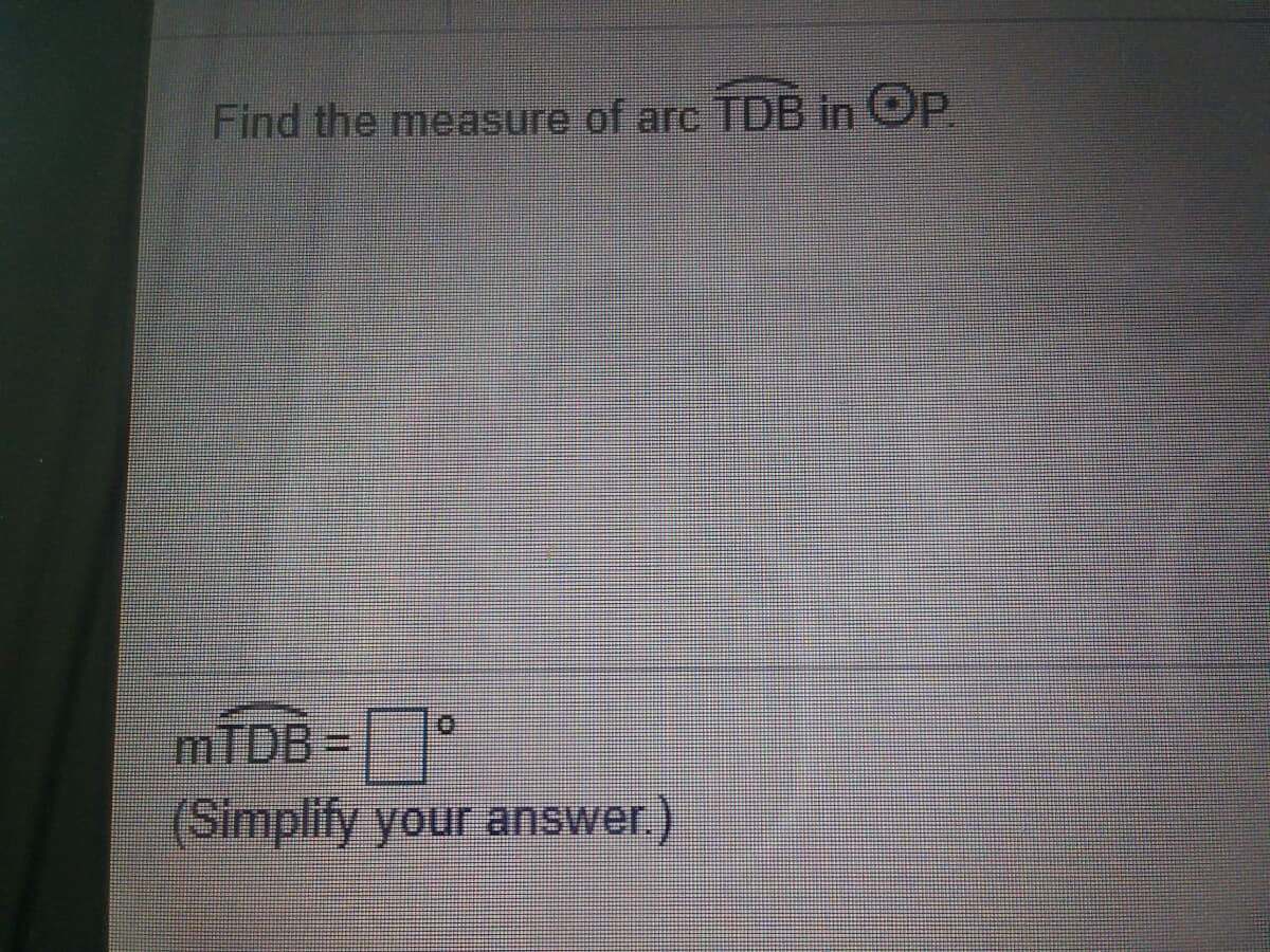 Find the measure of arc TDB in OP
MTDB%3D
(Simplify your answer.)
