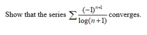 Show that the series Σ
(-1) "²+1
log(n+1)
converges.