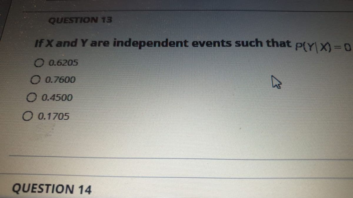 QUESTION 13
If X and Y are independent events such that p(y I=0
O 0.6205
O 0.7600
O 0.4500
O 0.1705
QUESTION 14
