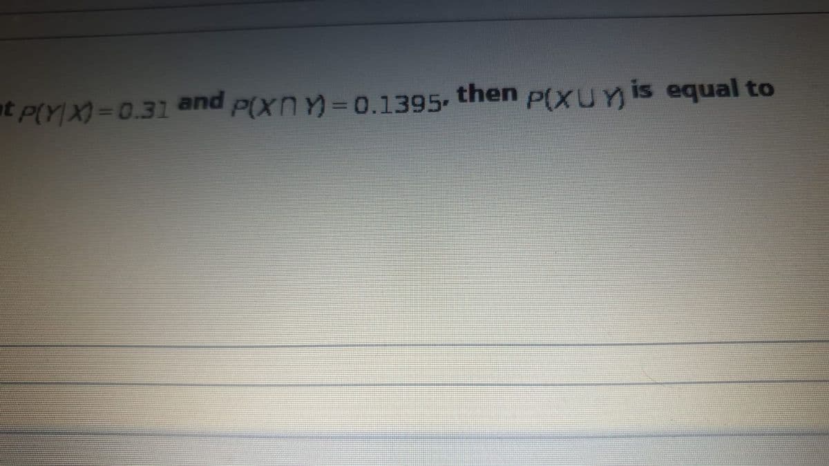 t P(YX)=D0.31 and p(xnY)=0.1395 then p(XUmis equal to
