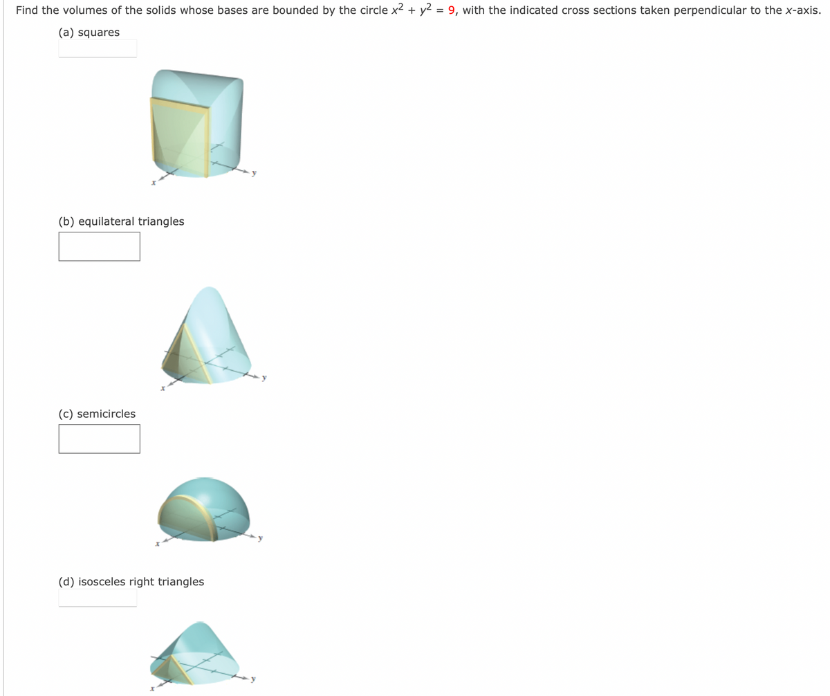 Find the volumes of the solids whose bases are bounded by the circle x² + y² = 9, with the indicated cross sections taken perpendicular to the x-axis.
(a) squares
(b) equilateral triangles
(c) semicircles
(d) isosceles right triangles
y